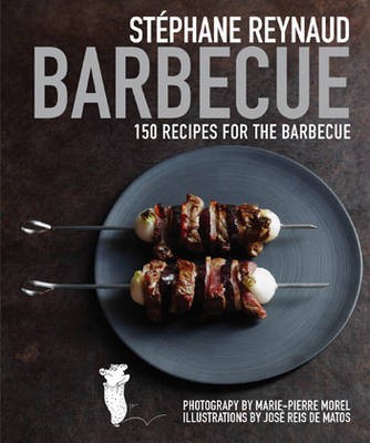 Stéphane Reynaud Barbecue: 150 Recipes for the Barbecue