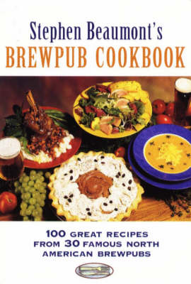 Stephen Beaumont's BrewPub Cookbook: 100 Great Recipes from 30 Famous American BrewPubs