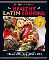 Steven Raichlen's Healthy Latin Cooking: 200 Sizzling Recipes from Mexico, Cuba, Caribbean, Brazil and Beyond