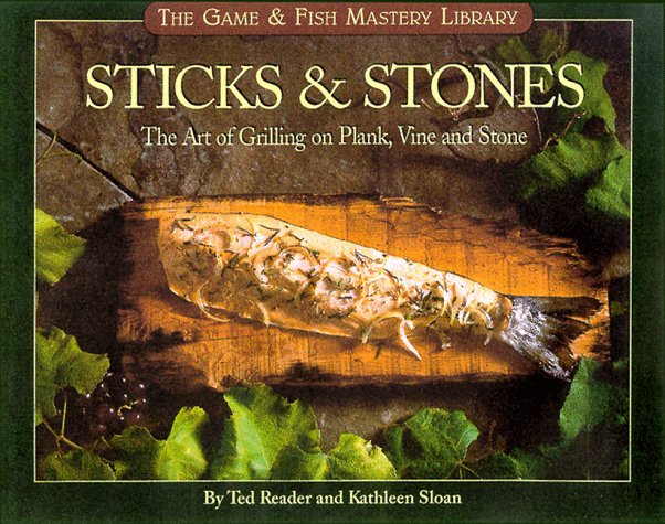 Sticks & Stone: The Game & Fish Mastery Library The Art of Grilling On Plank, Vine And Stone