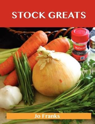 Stock Greats: Delicious Stock Recipes, The Top 64 Stock Recipes