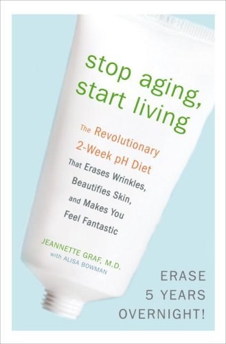 Stop Aging, Start Living: The Revolutionary 2-Week pH Diet That Erases Wrinkles, Beautifies Skin, and Makes You Feel Fantastic