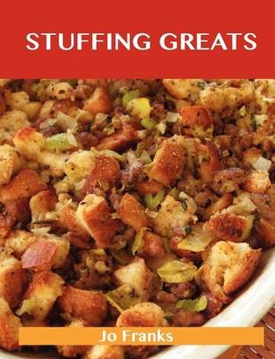 Stuffing Greats: Delicious Stuffing Recipes, The Top 100 Stuffing Recipes
