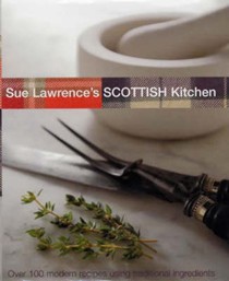 Sue Lawrence's Scottish Kitchen: Over 100 Modern Recipes Using Traditional Ingredients