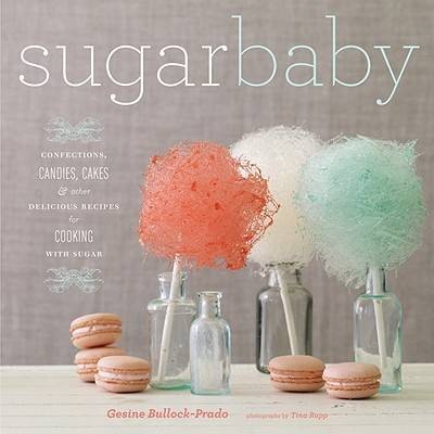 Sugar Baby: Confections, Candies, Cakes & Other Delicious Recipes for Cooking with Sugar