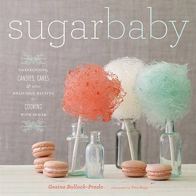 Sugar Baby: Confections, Candies, Cakes & Other Delicious Recipes for Cooking with Sugar