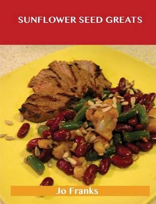 Sunflower Seed Greats: Delicious Sunflower Seed Recipes, The Top 63 Sunflower Seed Recipes