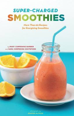 Super-Charged Smoothies More Than 60 Recipes for Energizing Smoothies