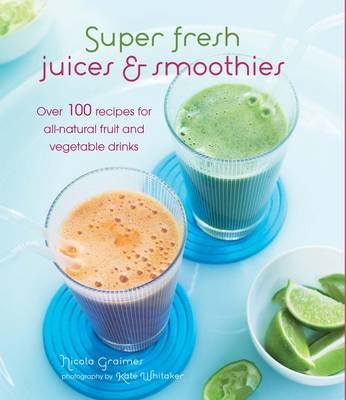 Super Fresh Juices and Smoothies: Over 100 Recipes for All-natural Fruit and Vegetable Drinks