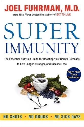 Super Immunity: The Essential Nutrition Guide for Boosting Your Body's Defenses to Live Longer, Stronger, and Disease Free