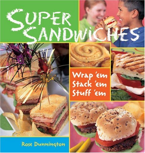 Super Sandwiches: Wrap 'Em, Stack 'Em, Stuff 'Em