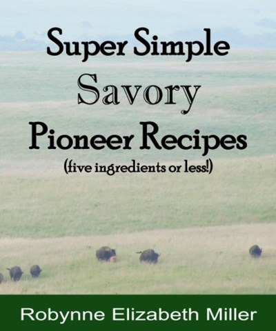 Super Simple Savory Pioneer Recipes: Five ingredients or less! (Practical Pioneer Recipes) (Volume 4)
