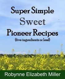 Super Simple Sweet Pioneer Recipes: Five ingredients or less! (Practical Pioneer Recipes) (Volume 3)