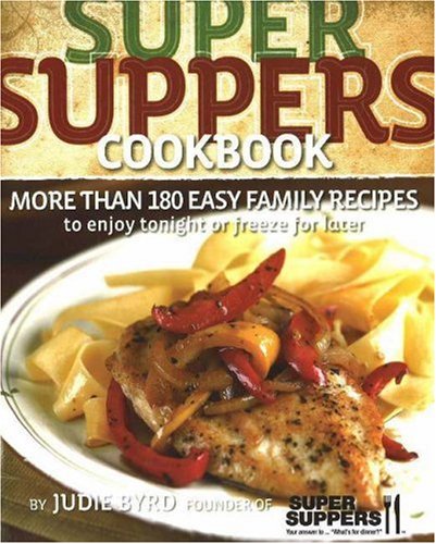 Super Suppers Cookbook: More Than 180 Easy Family Recipes to Enjoy Tonight or Freeze for Later