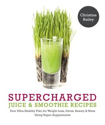 Supercharged Juice & Smoothie Recipes: Your Ultra-Healthy Plan for Weight-Loss, Detox, Beauty and More Using Super-Supplements