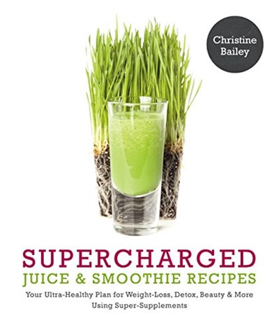 Supercharged Juice & Smoothie Recipes: "Your Ultra-Healthy Plan for Weight Loss, Detox, Beauty & More Using Super-Supplements"