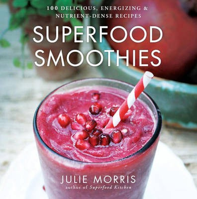 Superfood Smoothies: 100 Delicious, Energizing & Nutrient-Dense Recipes