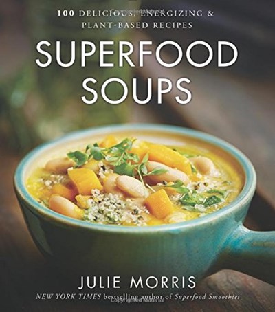Superfood Soups: 100 Delicious, Energizing & Plant-Based Recipes