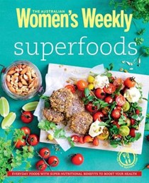 Superfoods (Australian Women's Weekly): Everyday Foods with Super Nutritional Benefits to Boost Your Health