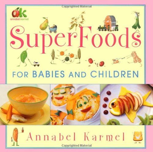 Superfoods For Babies And Children: Over 130 Recipes To Promote Growth, Increase Energy And Boost Brainpower In Healthy, Happy Kids From 4 Months To 4 Years