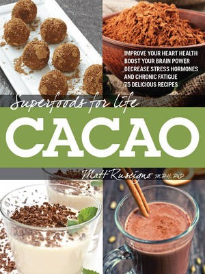 Superfoods for Life: Cacao: Improve Heart Health - Boost Your Brain Power - Decrease Stress Hormones and Chronic Fatique - 75 Delicious Recipes -