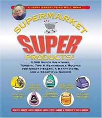 Supermarket Super Products!: 2568 Super Solutions, Terrific Tips & Remarkable Recipes For Great Health, A Happy Home, And A Beautiful Garden