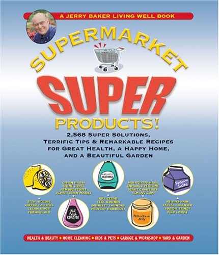 Supermarket Super Products!: 2568 Super Solutions, Terrific Tips & Remarkable Recipes For Great Health, A Happy Home, And A Beautiful Garden