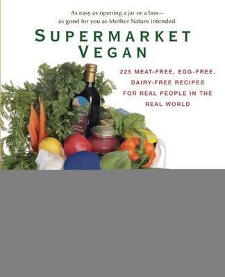 Supermarket Vegan: 225 Meat-Free, Egg-Free, Dairy-Free Recipes for Real People in the Real World