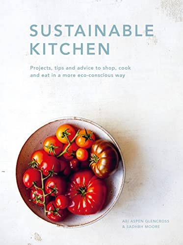 Sustainable Kitchen: Projects, tips and advice to shop, cook and eat in a more eco-conscious way (Sustainable Living Series)
