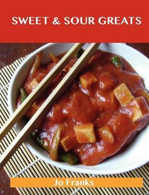 Sweet & Sour Greats: Delicious Sweet & Sour Recipes, The Top 56 Sweet & Sour Recipes