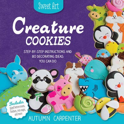 Sweet Art: Creature Cookies: Step-by-Step Instructions and 80 Decorating Ideas You Can Do