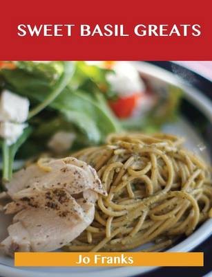 Sweet Basil Greats: Delicious Sweet Basil Recipes, The Top 55 Sweet Basil Recipes