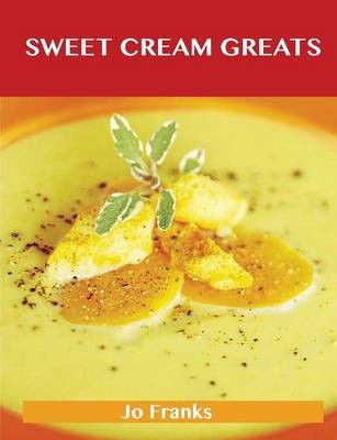 Sweet Cream Greats: Delicious Sweet Cream Recipes, The Top 88 Sweet Cream Recipes
