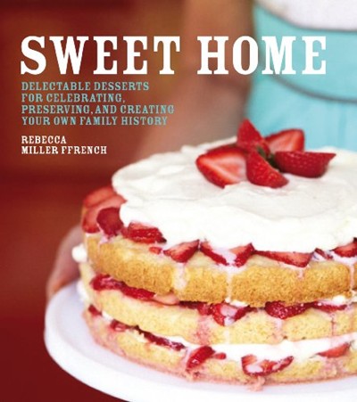 Sweet Home: Delectable Desserts for Celebrating, Preserving, and Creating Your Own Family History
