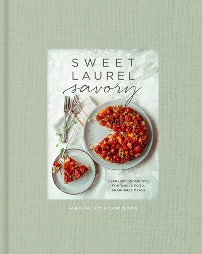 Sweet Laurel Savory: Everyday Decadence for Whole Food, Grain-Free Meals