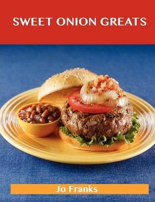 Sweet Onion Greats: Delicious Sweet Onion Recipes, The Top 53 Sweet Onion Recipes