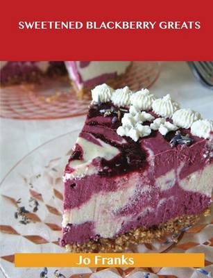 Sweetened Blackberry Greats: Delicious Sweetened Blackberry Recipes, The Top 56 Sweetened Blackberry Recipes