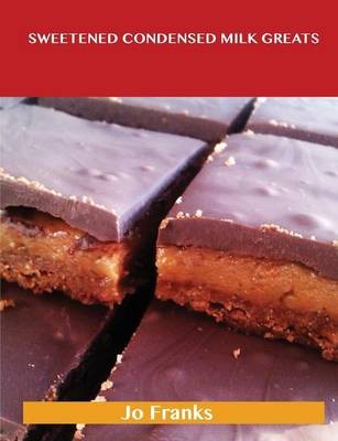 Sweetened Condensed Milk Greats: Delicious Sweetened Condensed Milk Recipes, The Top 86 Sweetened Condensed Milk Recipes