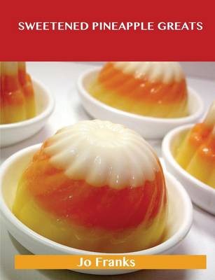 Sweetened Pineapple Greats: Delicious Sweetened Pineapple Recipes, The Top 69 Sweetened Pineapple Recipes