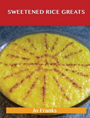 Sweetened Rice Greats: Delicious Sweetened Rice Recipes, The Top 64 Sweetened Rice Recipes