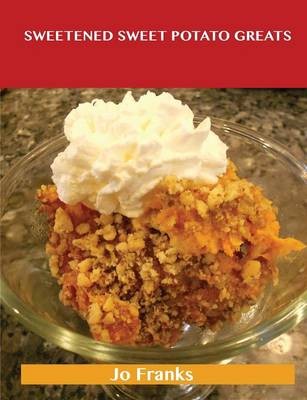 Sweetened Sweet Potato Greats: Delicious Sweetened Sweet Potato Recipes, The Top 52 Sweetened Sweet Potato Recipes