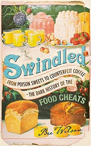 Swindled: From Poison Sweets to Counterfeit Coffee - The Dark History of the Food Cheats