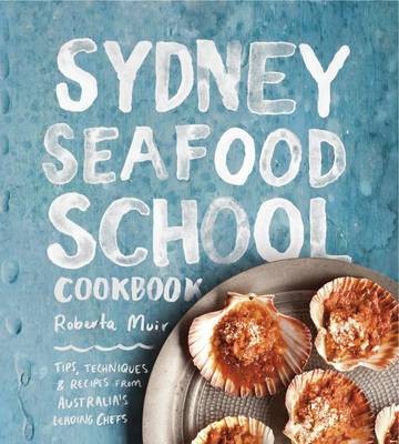 Sydney Seafood School Cookbook: Tips, Techniques & Recipes from Australia's Leading Chefs