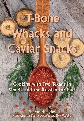 T-Bone Whacks and Caviar Snacks: Cooking with Two Texans in Siberia and the Russian Far East (Great American Cooking Series)