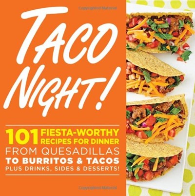 Taco Night!: 101 Fiesta-Worthy Recipes for Dinner--From Quesadillas to Burritos & Tacos and Everything in Between
