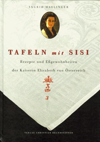 Tafeln Mit Sisi: Rezepte Und Essgewohnheiten Der Kaiserin Elisabeth Von Osterreich