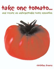 Take One Tomato: And Create an Unforgettable Taste Sensation