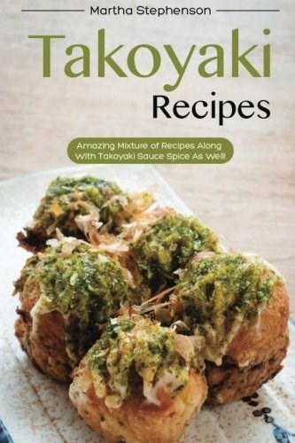 Takoyaki Recipes: Amazing Mixture of Recipes Along with Takoyaki Sauce Spice as Well!