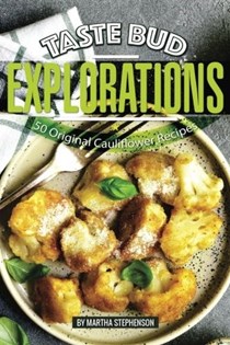 Taste Bud Explorations: 50 Original Cauliflower Recipes