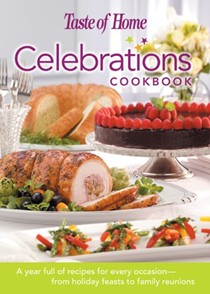 Taste of Home: Celebrations Cookbook: A Year Full of Recipes for Every Occasion- from Holiday Feasts to Family Reunions 